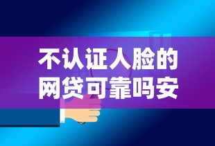 不认证人脸的网贷可靠吗安全吗：看看这5个正规可靠的贷款平台
