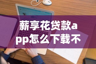 薪享花贷款app怎么下载不了？公布5个申请贷款平台