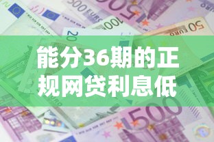 能分36期的正规网贷利息低的：试试这五个征信黑户口子能贷款