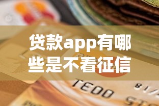 贷款app有哪些是不看征信的：罗列5个最新贷款口子