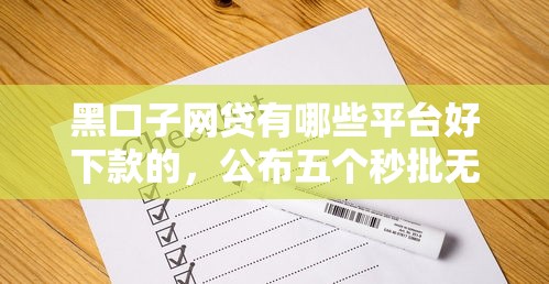 黑口子网贷有哪些平台好下款的，公布五个秒批无面签贷款平台