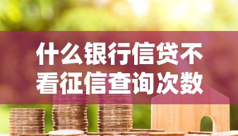 什么银行信贷不看征信查询次数？整理五个正规的网贷平台