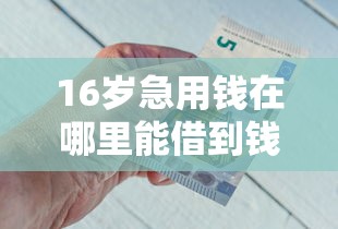 16岁急用钱在哪里能借到钱呢？分享5个被抽贷了还能借钱的软件