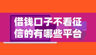 借钱口子不看征信的有哪些平台，整理5个必下的小额贷款软件