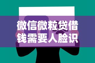 微信微粒贷借钱需要人脸识别吗：分享5个贷款平台容易通过