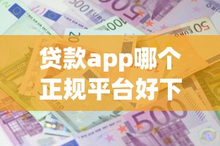 贷款app哪个正规平台好下款，整理五个平台利息又低又正规