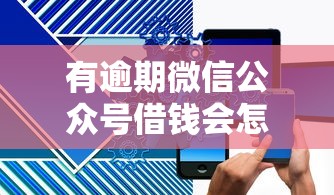 有逾期微信公众号借钱会怎么样？推荐5个网络平台贷款