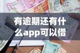 有逾期还有什么app可以借款？整理5个学生小额贷款平台