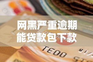 网黑严重逾期能贷款包下款口子:推荐5个工资贷款平台 网黑严重逾期能贷款包下款口子:推荐5个工资贷款平台