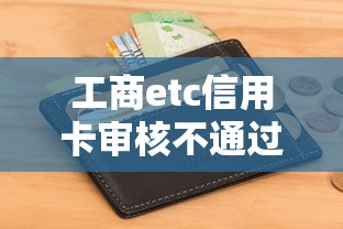 工商etc信用卡审核不通过，推荐五个不看征信小额借钱的软件