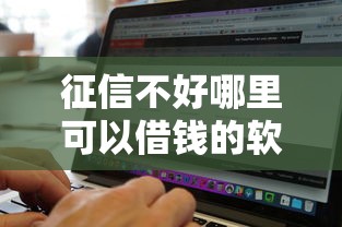 征信不好哪里可以借钱的软件，梳理5个无视黑白好下款的软件