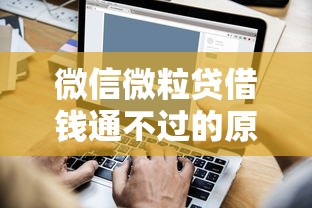 微信微粒贷借钱通不过的原因，公布五个年纪65能贷款的平台