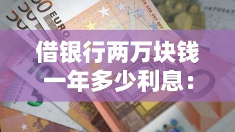 借银行两万块钱一年多少利息：整合5个网上平台好借钱