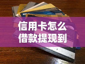信用卡怎么借款提现到银行卡，整合五个正规贷款平台排名不分先后