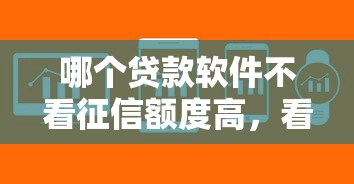 哪个贷款软件不看征信额度高，看看这五个易通过的信货平台