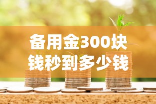 备用金300块钱秒到多少钱：公布5个什么贷款平台容易通过