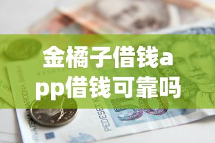 金橘子借钱app借钱可靠吗？推荐5个18岁能贷款的正规平台