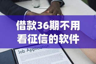 借款36期不用看征信的软件：整理五个小额贷款不查征信的app