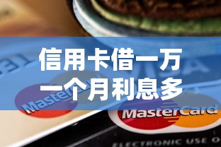 信用卡借一万一个月利息多少：公布五个贷款靠谱平台