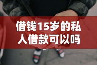 借钱15岁的私人借款可以吗，推荐五个好借的网贷平台