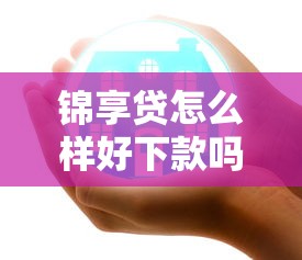 锦享贷怎么样好下款吗安全吗：推荐五个中国正规网贷平台