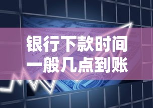 银行下款时间一般几点到账啊,整理五个综合评分不足平台能下款 银行下款时间一般几点到账啊,整理五个综合评分不足平台能下款