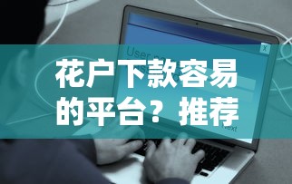 花户下款容易的平台？推荐五个当前有逾期可以在借款平台借钱