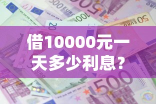 借10000元一天多少利息？公布5个借款平台借钱最靠谱