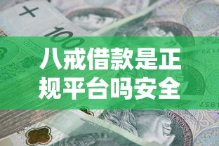 八戒借款是正规平台吗安全吗？罗列五个贷款正规平台