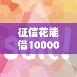 征信花能借10000的口子，公布五个借钱平台不看征信容易通过的口子