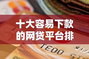 十大容易下款的网贷平台排名：整理五个逾期还能贷款的平台