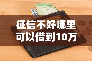 征信不好哪里可以借到10万？整合5个美图e钱包一样的平台