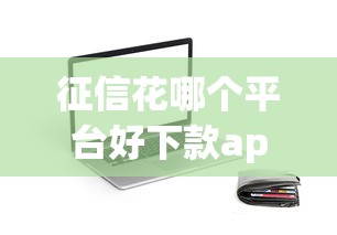 征信花哪个平台好下款app？公布5个十八岁贷款平台