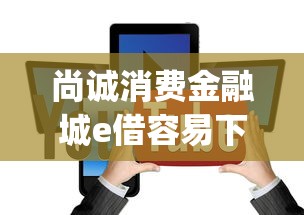 尚诚消费金融城e借容易下款，梳理5个黑口子必下款app2023