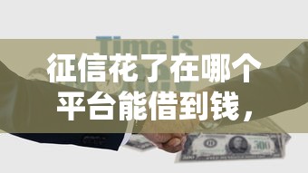 征信花了在哪个平台能借到钱，罗列5个黑名单可以贷款的平台