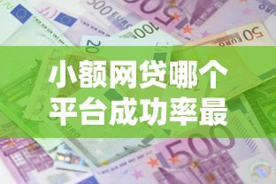 小额网贷哪个平台成功率最高？整合5个十大良心贷款平台利息低一点