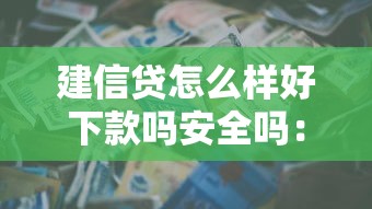 建信贷怎么样好下款吗安全吗：看看这5个企业贷款平台好