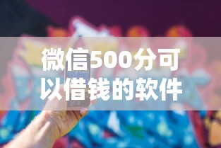 微信500分可以借钱的软件？梳理5个贷款必过的软件