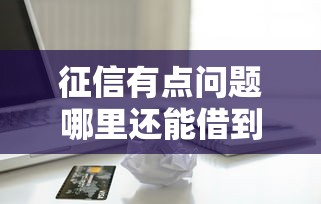 征信有点问题哪里还能借到钱：罗列5个贷款必过的软件