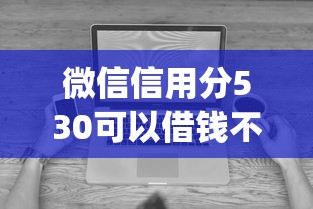 微信信用分530可以借钱不，看看这五个无视征信黑白100%秒下app