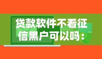 贷款软件不看征信黑户可以吗：罗列五个什么口子黑户可以下款