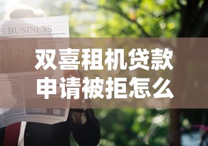 双喜租机贷款申请被拒怎么办，梳理五个贷款必过的软件
