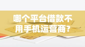 哪个平台借款不用手机运营商？整理5个18岁借款神器快速下款平台