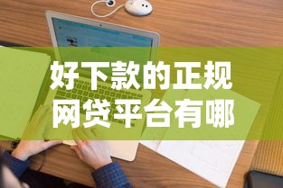 好下款的正规网贷平台有哪些：看看这五个征信花还能下款的平台