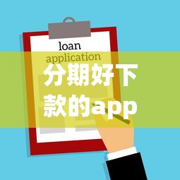 分期好下款的app长期借款：罗列五个门槛低易下款app