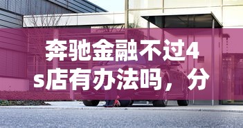 奔驰金融不过4s店有办法吗，分享五个网贷全拒能下款的平台