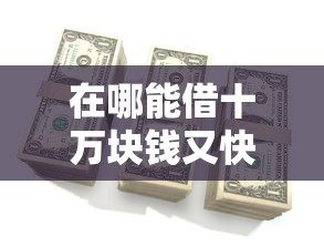 在哪能借十万块钱又快又简单？分享五个贷款平台贷款