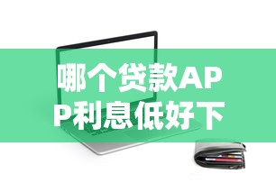 哪个贷款APP利息低好下款，公布五个大学生借钱的正规平台