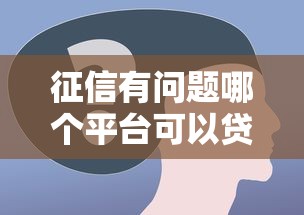 征信有问题哪个平台可以贷款，公布5个严重逾期还能借到款的平台