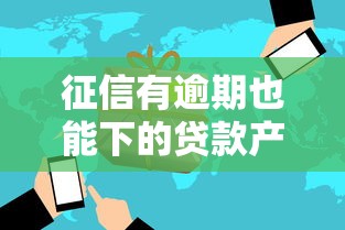 征信有逾期也能下的贷款产品：罗列五个现在贷款平台好